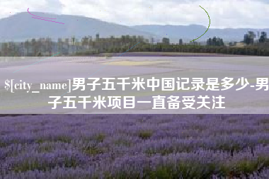 临清男子五千米中国记录是多少-男子五千米项目一直备受关注