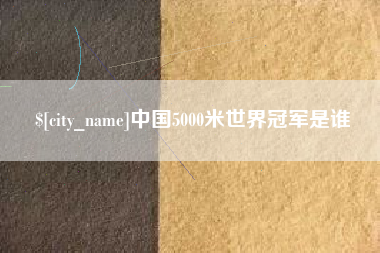 临清中国5000米世界冠军是谁