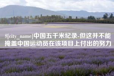 临清中国五千米纪录-但这并不能掩盖中国运动员在该项目上付出的努力