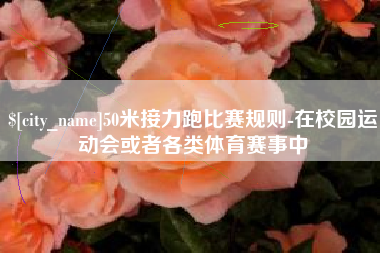 临清50米接力跑比赛规则-在校园运动会或者各类体育赛事中