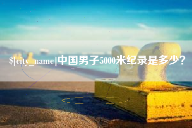 临清中国男子5000米纪录是多少？