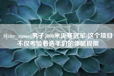临清男子5000米决赛冠军-这个项目不仅考验着选手们的体能极限