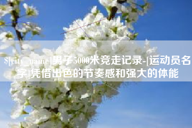 临清男子5000米竞走记录-[运动员名字]凭借出色的节奏感和强大的体能