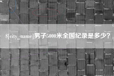 临清男子5000米全国纪录是多少？