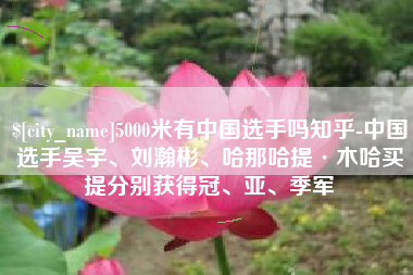 临清5000米有中国选手吗知乎-中国选手吴宇、刘瀚彬、哈那哈提·木哈买提分别获得冠、亚、季军