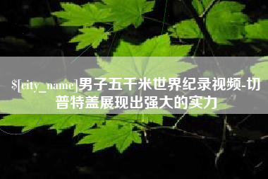 临清男子五千米世界纪录视频-切普特盖展现出强大的实力