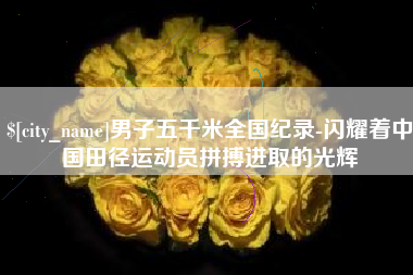 临清男子五千米全国纪录-闪耀着中国田径运动员拼搏进取的光辉