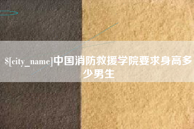 临清中国消防救援学院要求身高多少男生