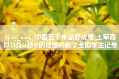 临清中国五千米最好成绩-王军霞以14分51秒92的成绩刷新了全国学生记录