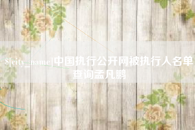临清中国执行公开网被执行人名单查询孟凡鹏