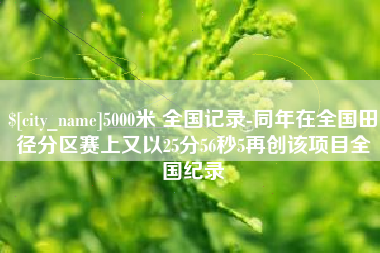 临清5000米 全国记录-同年在全国田径分区赛上又以25分56秒5再创该项目全国纪录