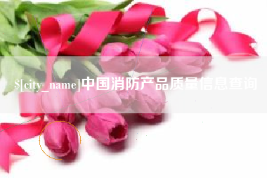 临清中国消防产品质量信息查询
