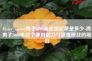 临清男子5000米全国纪录是多少-而男子5000米这个兼具耐力与速度挑战的项目