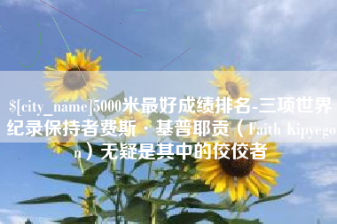 临清5000米最好成绩排名-三项世界纪录保持者费斯·基普耶贡（Faith Kipyegon）无疑是其中的佼佼者