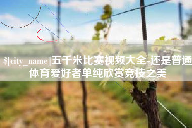临清五千米比赛视频大全-还是普通体育爱好者单纯欣赏竞技之美