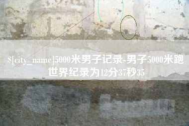 临清5000米男子记录-男子5000米跑世界纪录为12分37秒35