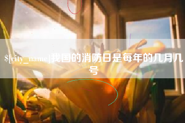 临清我国的消防日是每年的几月几号