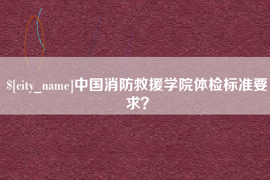 临清中国消防救援学院体检标准要求？