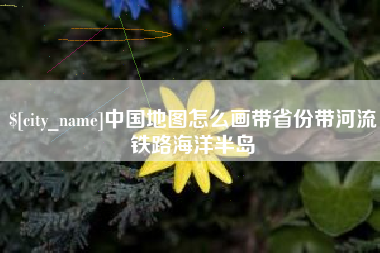 临清中国地图怎么画带省份带河流铁路海洋半岛