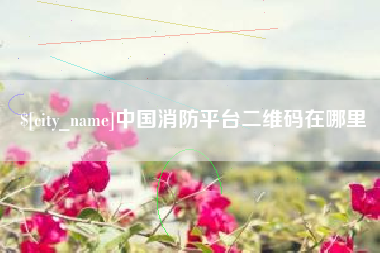临清中国消防平台二维码在哪里