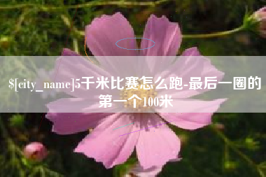 临清5千米比赛怎么跑-最后一圈的第一个100米