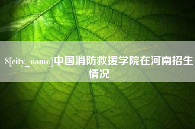 临清中国消防救援学院在河南招生情况