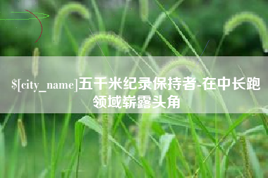 临清五千米纪录保持者-在中长跑领域崭露头角