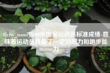 临清5000米国家运动员标准成绩-意味着运动员具备了一定的耐力和跑步能力
