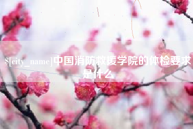 临清中国消防救援学院的体检要求是什么
