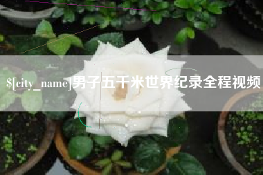 临清男子五千米世界纪录全程视频