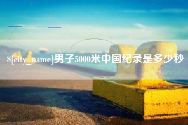 临清男子5000米中国纪录是多少秒
