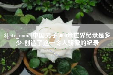 临清中国男子5000米世界纪录是多少-创造了这一令人骄傲的纪录