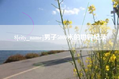 临清男子5000米的世界纪录