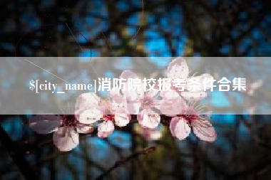 临清消防院校报考条件合集