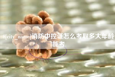 临清消防中控证怎么考取多大年龄能考